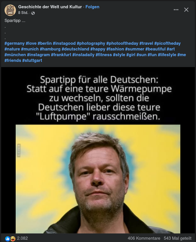 Beitrag einer Seite namens "Geschichte der Welt und Kultur". Man sieht Robert Habeck, darüber steht "Spartipp für alle Deutschen: Statt auf eine teure Wärmepumpe zu wechseln, sollten die Deutschen lieber diese teure Luftpumpe rausschmeißen." Der Beitrag hat 406 Kommentare, 2082 Likes und wurde 543 mal geteilt.