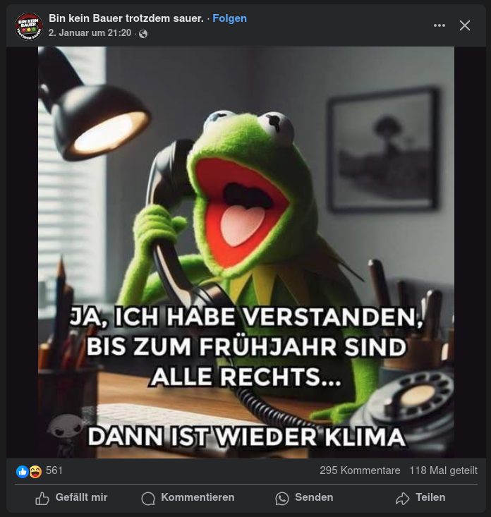 Beitrag einer Seite namens "Bin kein Bauer trotzdem sauer". Man sieht Kirmit den Frosch am Telefon, der sagt "JA, ICH HABE VERSTANDEN, BIS ZUM FRÜHJAHR SIND ALLE RECHTS… DANN IST WIEDER KLIMA." Der Beitrag hat 295 Kommentare, 561 Likes und wurde 118 mal geteilt.